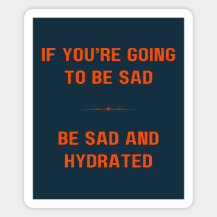 "BE SAD AND HYDRATED" - Funny drink water motivation work ethic quote Magnet